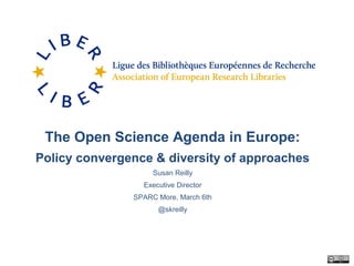 The Open Science Agenda in Europe:
Policy convergence & diversity of approaches
Susan Reilly
Executive Director
SPARC More, March 6th
@skreilly
 