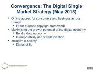 Convergence: The Digital Single
Market Strategy (May 2015)
 Online access for consumers and business across
Europe
 Fit ...