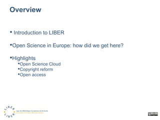 Overview
 Introduction to LIBER
Open Science in Europe: how did we get here?
Highlights
Open Science Cloud
Copyright ...