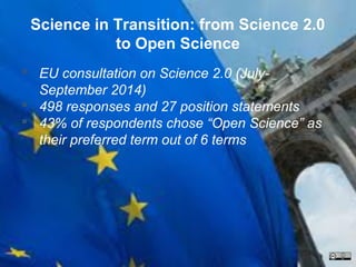 Science in Transition: from Science 2.0
to Open Science
 EU consultation on Science 2.0 (July-
September 2014)
 498 resp...