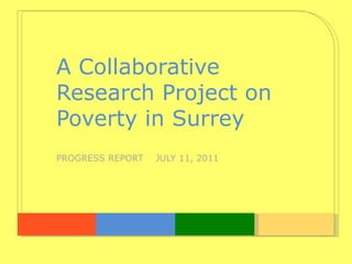 A Collaborative  Research Project on  Poverty in Surrey PROGRESS REPORT  JULY 11, 2011 