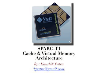 SPARC-T1
Cache & Virtual Memory
Architecture
by : Kaushik Patra
(kpatra@gmail.com)
 