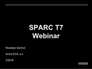 SPARC T7
Webinar
Rostislav Gemrot
Arrow ECS, a.s.
3/2016
 