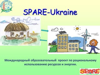 Международный образовательный проект по рациональному использованию ресурсов и энергии. 
SPARE-Ukraine 
 