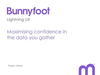 Lightning UX


Maximising confidence in
the data you gather




Poppy James
 