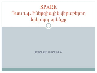 Մ Ա Ր Ի Ա Մ Թ Ո Ր Ս Յ Ա Ն
SPARE
Դաս 1.4. Էներգիային վերաբերող
երկրորդ օրենքը
 