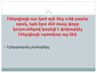 Էներգիայի այս կամ այն ձևը ունի բարձր
որակ, եթե նրա մեծ մասը փոքր
կուրուսներով կարելի է փոխարկել
էներգիայի օգտակար այլ ձևի
 Էլեկտրականը ջերմայինից
 