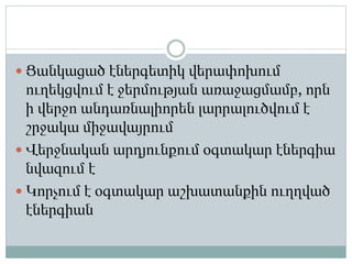  Ցանկացած էներգետիկ վերափոխում
ուղեկցվում է ջերմության առաջացմամբ, որն
ի վերջո անդառնալիորեն լարրալուծվում է
շրջակա միջավայրում
 Վերջնական արդյունքում օգտակար էներգիա
նվազում է
 Կորչում է օգտակար աշխատանքին ուղղված
էներգիան
 