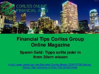 Sparen Geld: Tipps sollte jeder in
ihren 20ern wissen
Financial Tips Corliss Group
Online Magazine
http://www.csmonitor.com/Business/Saving-Money/2014/0708/Saving-
money-Tips-everyone-in-their-20s-should-know
 