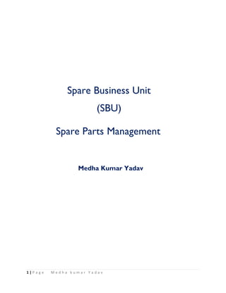 1 | P a g e M e d h a k u m a r Y a d a v
Spare Business Unit
(SBU)
Spare Parts Management
Medha Kumar Yadav
 