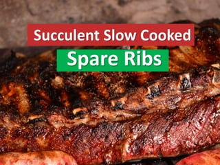 Succulent Slow Cooked
Spare Ribs
 