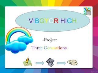 -Project
Three Generations-
VIBGYOR HIGH
 
