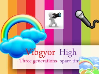 Vibgyor High
Three generations- spare time
 