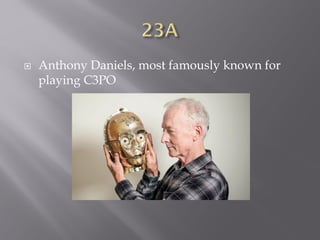  Anthony Daniels, most famously known for
playing C3PO
 