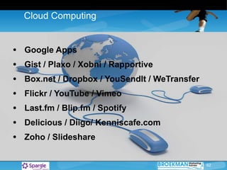 Cloud Computing Google Apps Gist / Plaxo / Xobni / Rapportive Box.net / Dropbox / YouSendIt / WeTransfer Flickr / YouTube / Vimeo  Last.fm / Blip.fm / Spotify Delicious / Diigo/ Kenniscafe.com Zoho / ݺߣshare   