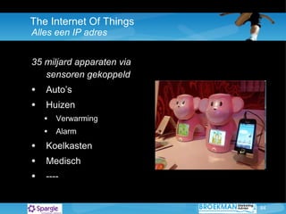 The Internet Of Things Alles een IP adres 35 miljard apparaten via sensoren gekoppeld Auto’s Huizen Verwarming Alarm Koelkasten Medisch ---- 