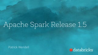 Apache Spark Release 1.5
Patrick Wendell
 