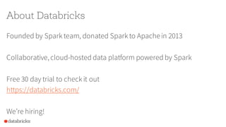 About Databricks
Founded by Spark team, donated Spark to Apachein 2013
Collaborative, cloud-hosted data platform powered by Spark
Free 30 day trial to check it out
https://databricks.com/
We’re hiring!
 
