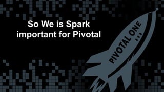 So We is Spark 
important for Pivotal 
© Copyright 2013 Pivotal. All rights reserved. 32 
 