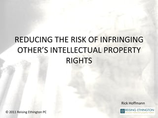 REDUCING THE RISK OF INFRINGING OTHER’S INTELLECTUAL PROPERTY RIGHTS Rick Hoffmann © 2011 Reising Ethington PC 