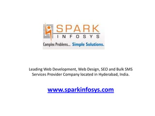 Leading Web Development, Web Design, SEO and Bulk SMS Services Provider Company located in Hyderabad, India. www.sparkinfosys.com 