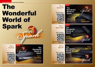 SPARK OVERVIEW                            Spark Receiver Software




The                                                                                                                                Part 2:
                                                                                                                                KartinaTV



Wonderful                                                                                                                     Read Full Report




World of                                                                                                                www.TELE-satellite.com




Spark
                                                                                                                                  /12/05/spark


                                                                                                                                  Part 3:
                                                                                                                              Spark Apps


                                                                                                                              Read Full Report




                                                                                                                        www.TELE-satellite.com
                                                                                                                                  /12/07/spark


                           Part 1:                                                                                                  Part 4:
                         YouTube                                                                                                   Web-TV


                 Read Full Report                                                                                             Read Full Report




    www.TELE-satellite.com                                                                                              www.TELE-satellite.com
              /12/03/spark                                                                                                        /12/09/spark

96 TELE-satellite International — The World‘s Largest Digital TV Trade Magazine — 09-10/2012 — www.TELE-satellite.com                            www.TELE-satellite.com — 09-10/2012 — TELE-satellite International — 全球发行量最大的数字电视杂志   97
 