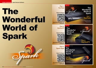 SPARK OVERVIEW                           Spark Receiver Software



                                                                                                                                          Part 1:




The
                                                                                                                                        YouTube


                                                                                                                                    Read Full Report




Wonderful                                                                                                                    www.TELE-audiovision.com




World of
                                                                                                                                          /12/03/spark


                                                                                                                                         Part 2:
                                                                                                                                      KartinaTV




Spark
                                                                                                                                    Read Full Report




                                                                                                                             www.TELE-audiovision.com
                                                                                                                                          /12/05/spark


                                                                                                                                        Part 3:
                                                                                                                                    Spark Apps


                                                                                                                                    Read Full Report




                                                                                                                             www.TELE-audiovision.com
                                                                                                                                          /12/07/spark


120 TELE-audiovision International — The World‘s Largest Digital TV Trade Magazine — 01-02/2013 — www.TELE-audiovision.com                               www.TELE-audiovision.com — 01-02/2013 — TELE-audiovision International — 全球发行量最大的数字电视杂志   121
 