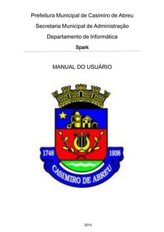 Prefeitura Municipal de Casimiro de Abreu
Secretaria Municipal de Administração
Departamento de Informática
Spark

MANUAL DO USUÁRIO

2013

 