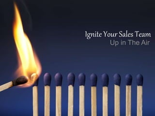 Ignite Your Sales Team
Up in The Air
 