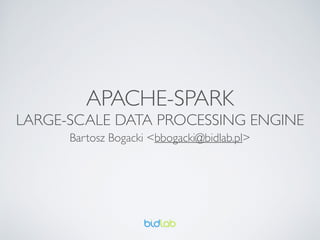 APACHE-SPARK	

LARGE-SCALE DATA PROCESSING ENGINE
Bartosz Bogacki <bbogacki@bidlab.pl>
 