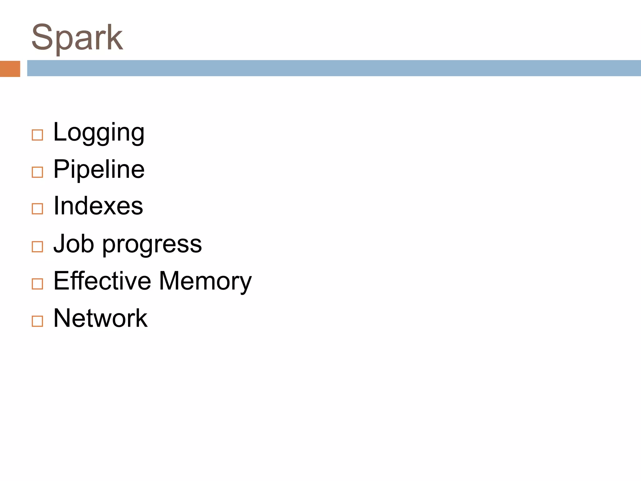 Spark
 Logging
 Pipeline
 Indexes
 Job progress
 Effective Memory
 Network
 