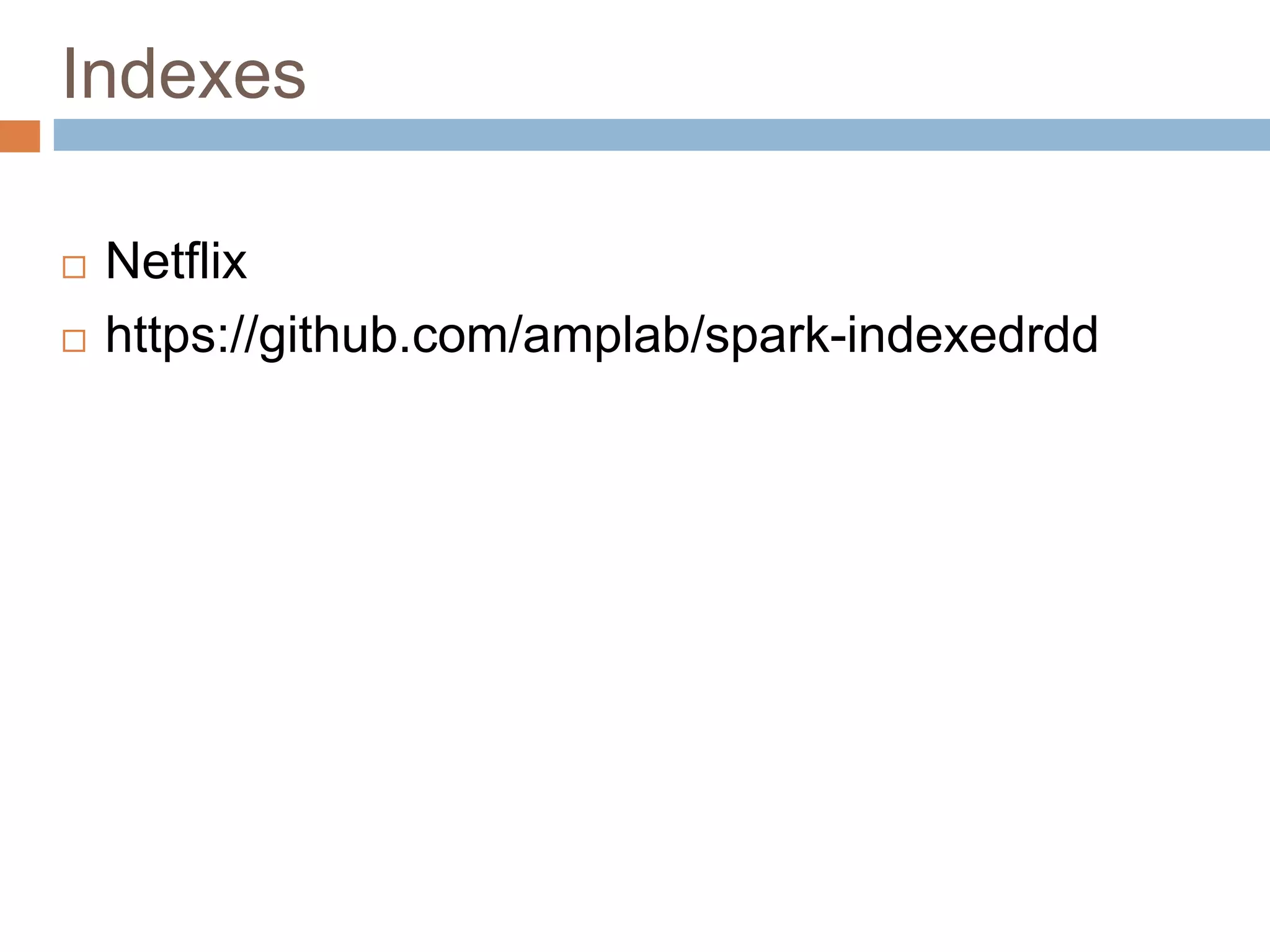Indexes
 Netflix
 https://github.com/amplab/spark-indexedrdd
 