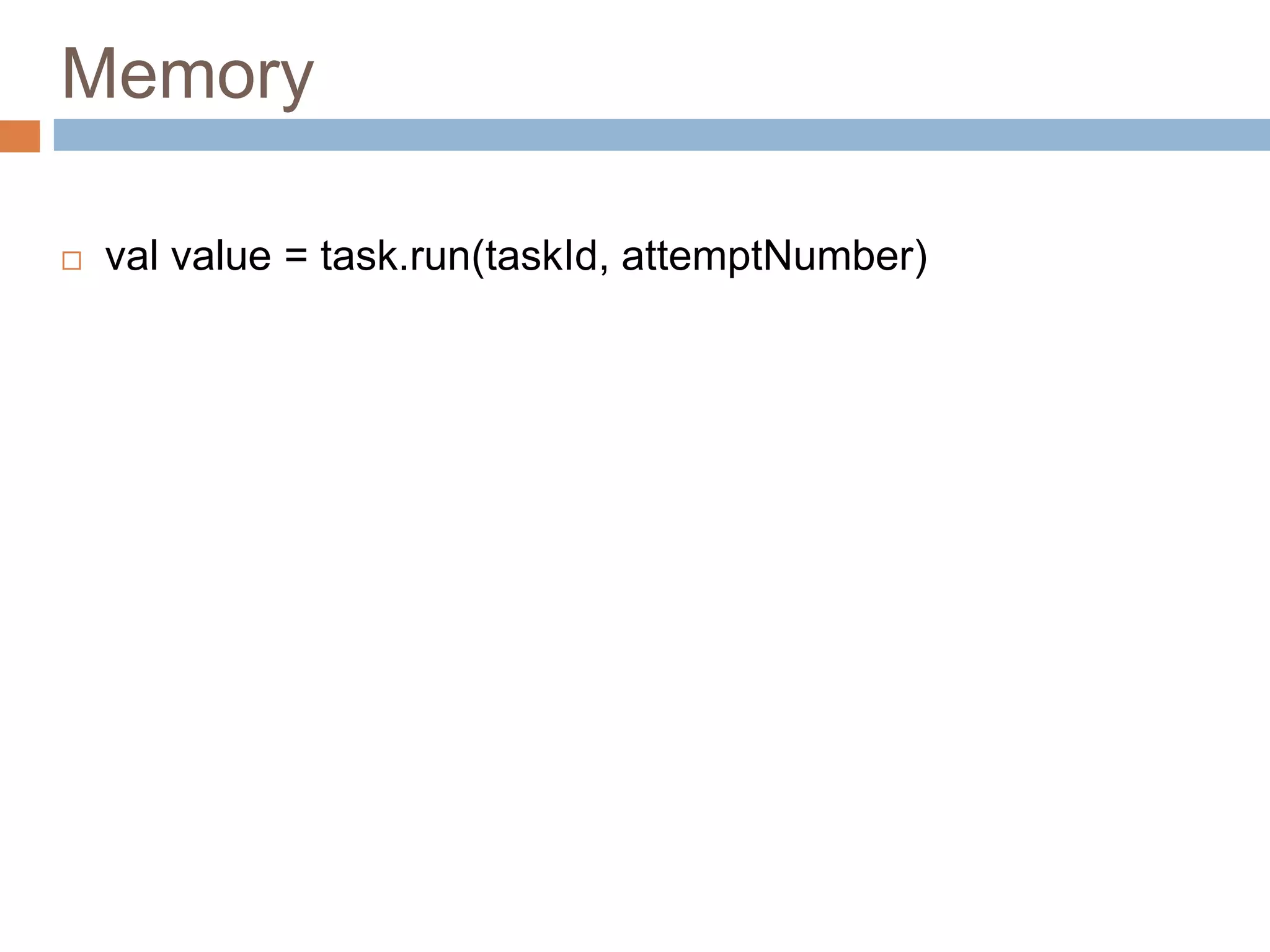 Memory
 val value = task.run(taskId, attemptNumber)
 