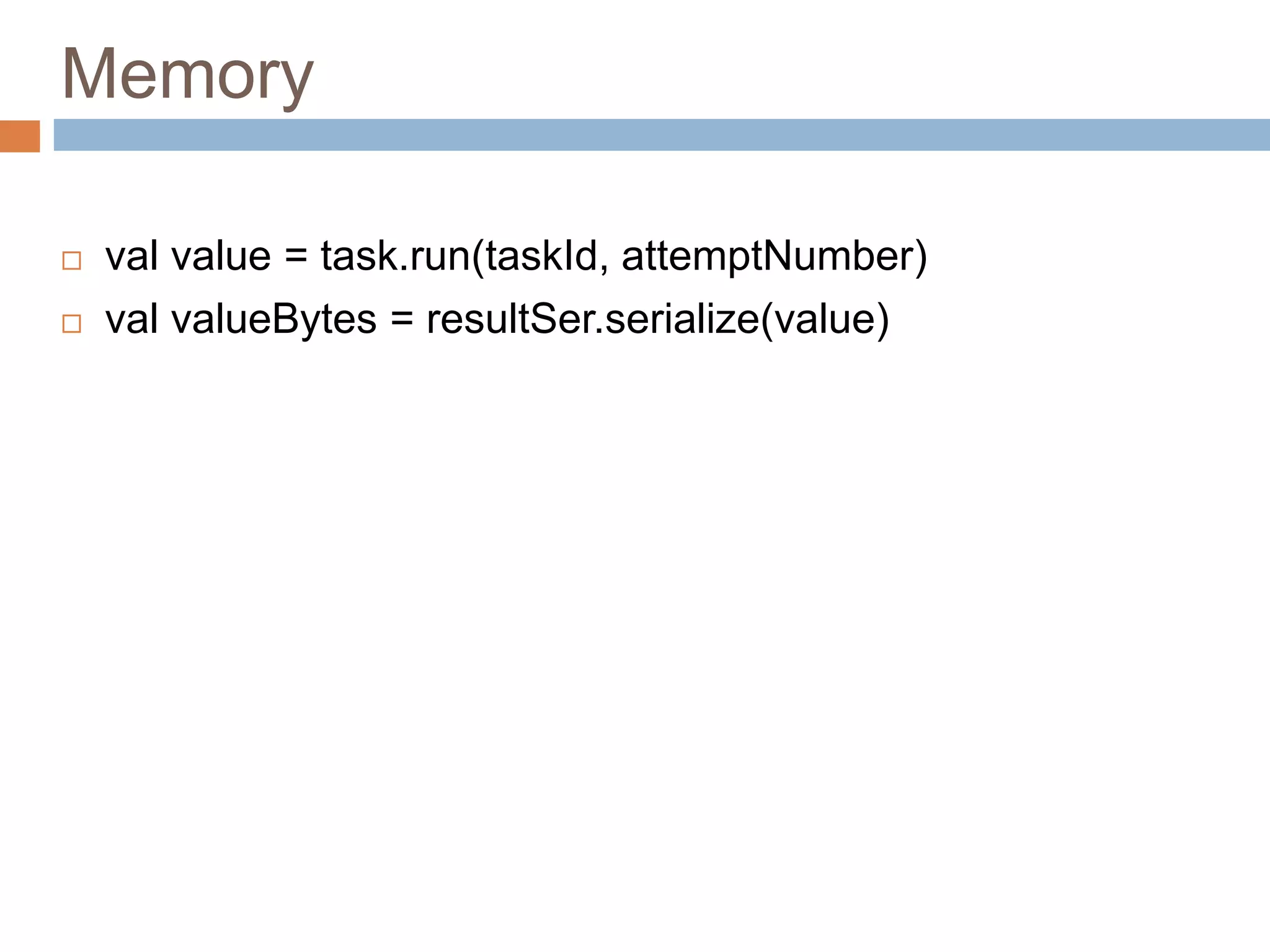 Memory
 val value = task.run(taskId, attemptNumber)
 val valueBytes = resultSer.serialize(value)
 