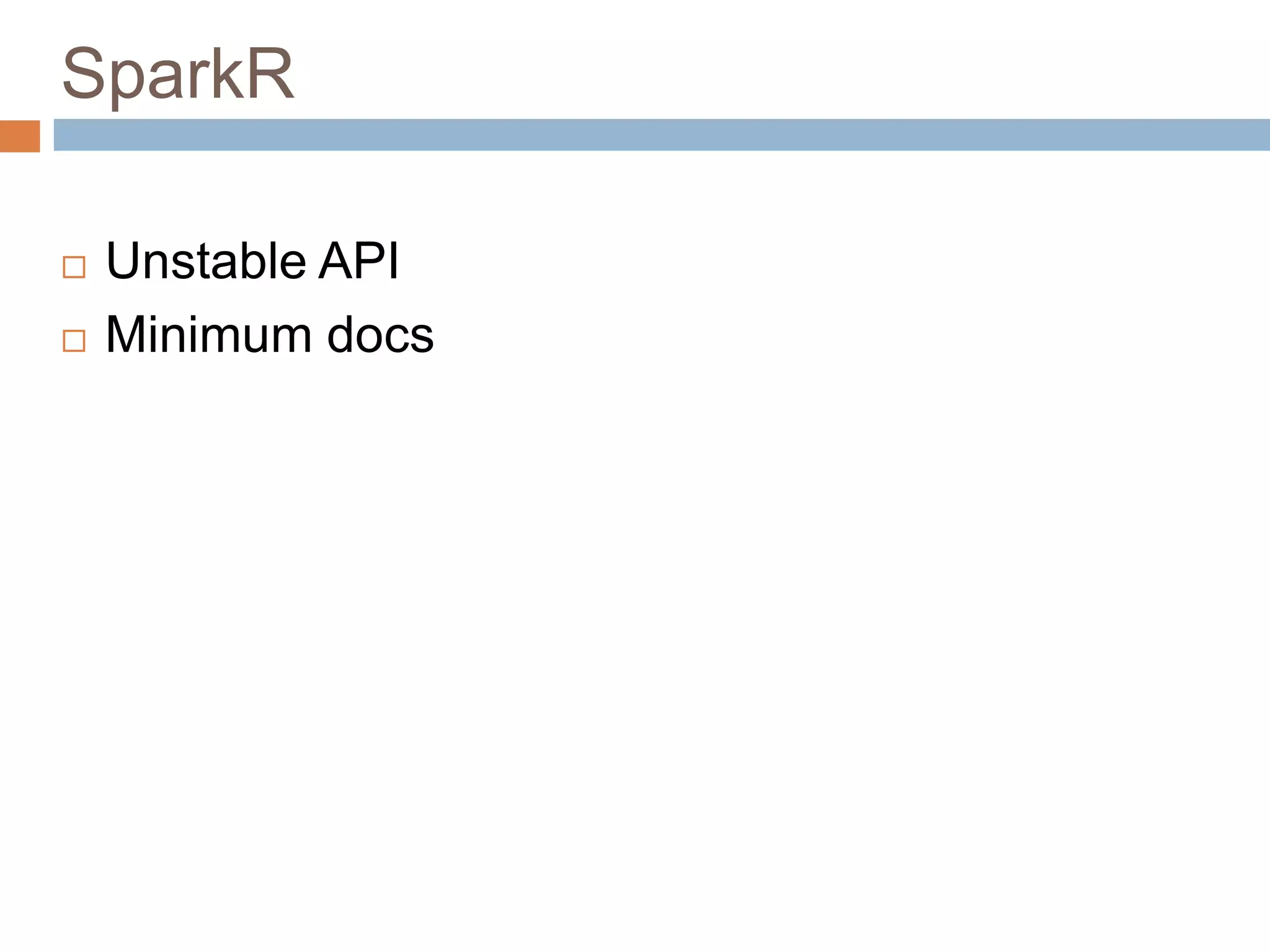 SparkR
 Unstable API
 Minimum docs
 