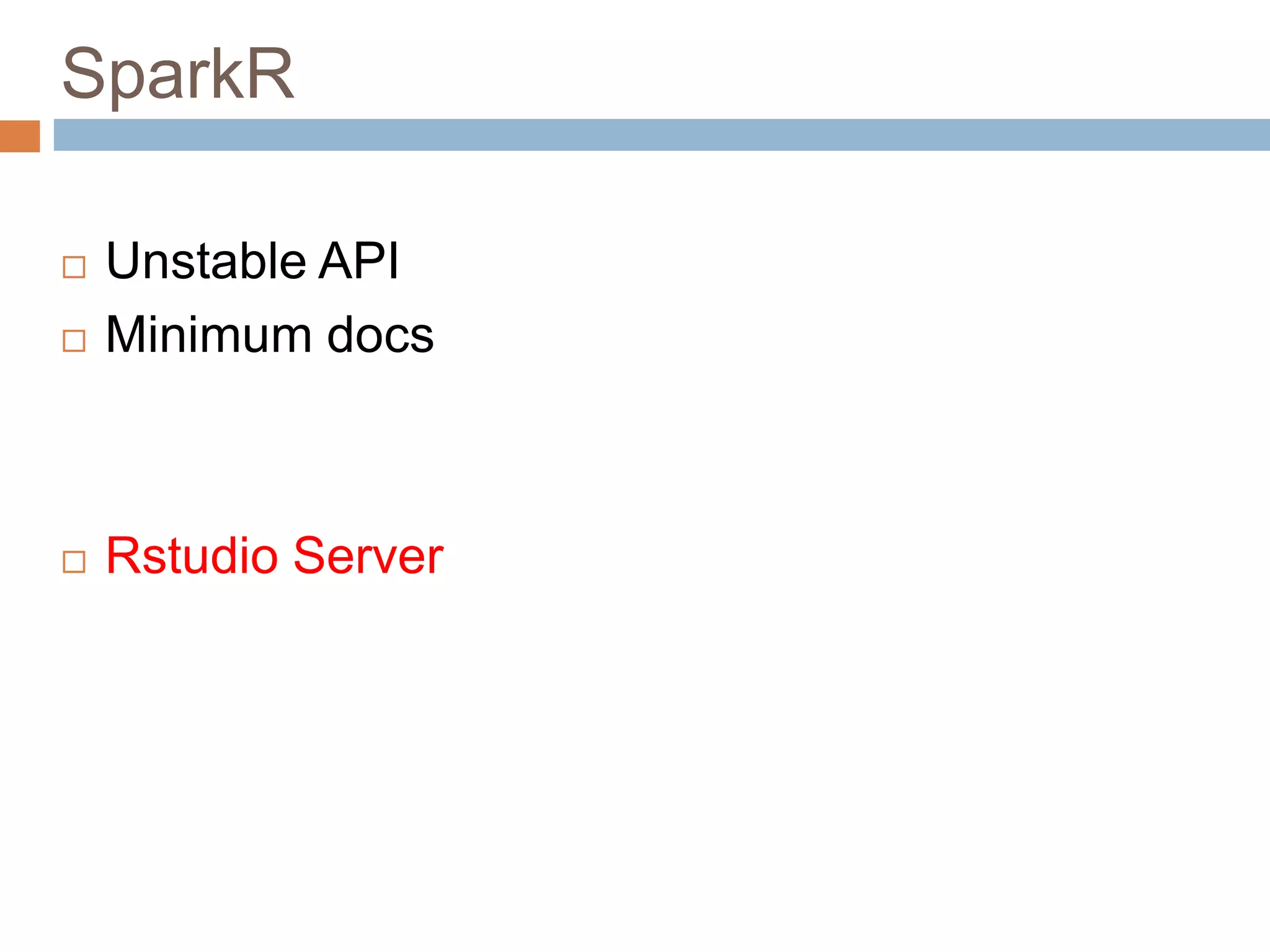 SparkR
 Unstable API
 Minimum docs
 Rstudio Server
 