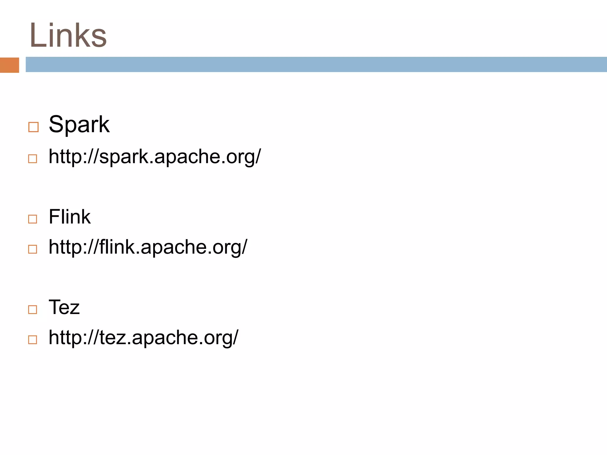 Links
 Spark
 http://spark.apache.org/
 Flink
 http://flink.apache.org/
 Tez
 http://tez.apache.org/
 
