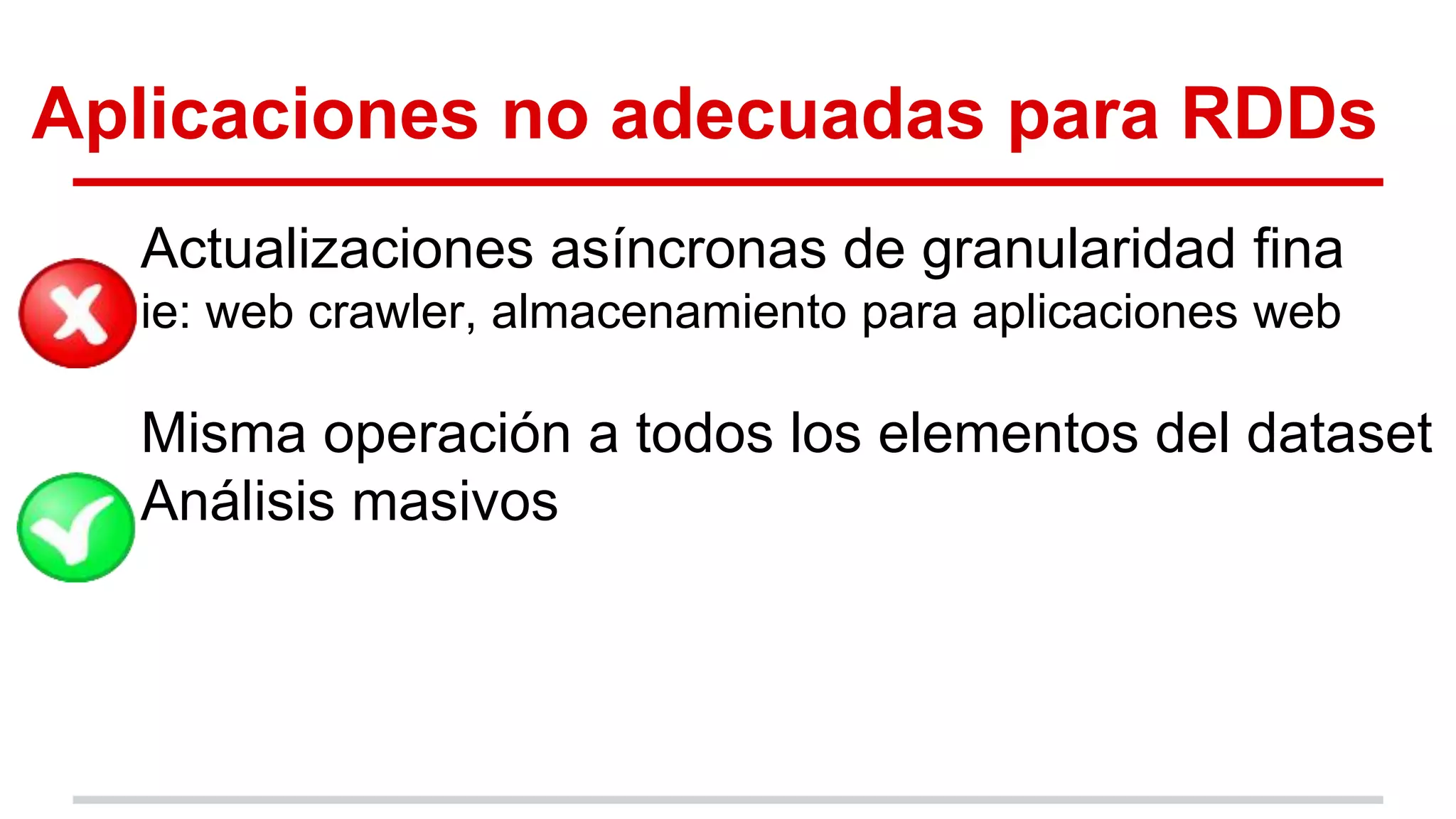 Aplicaciones no adecuadas para RDDs
Actualizaciones asíncronas de granularidad fina
ie: web crawler, almacenamiento para aplicaciones web
Misma operación a todos los elementos del dataset
Análisis masivos
 