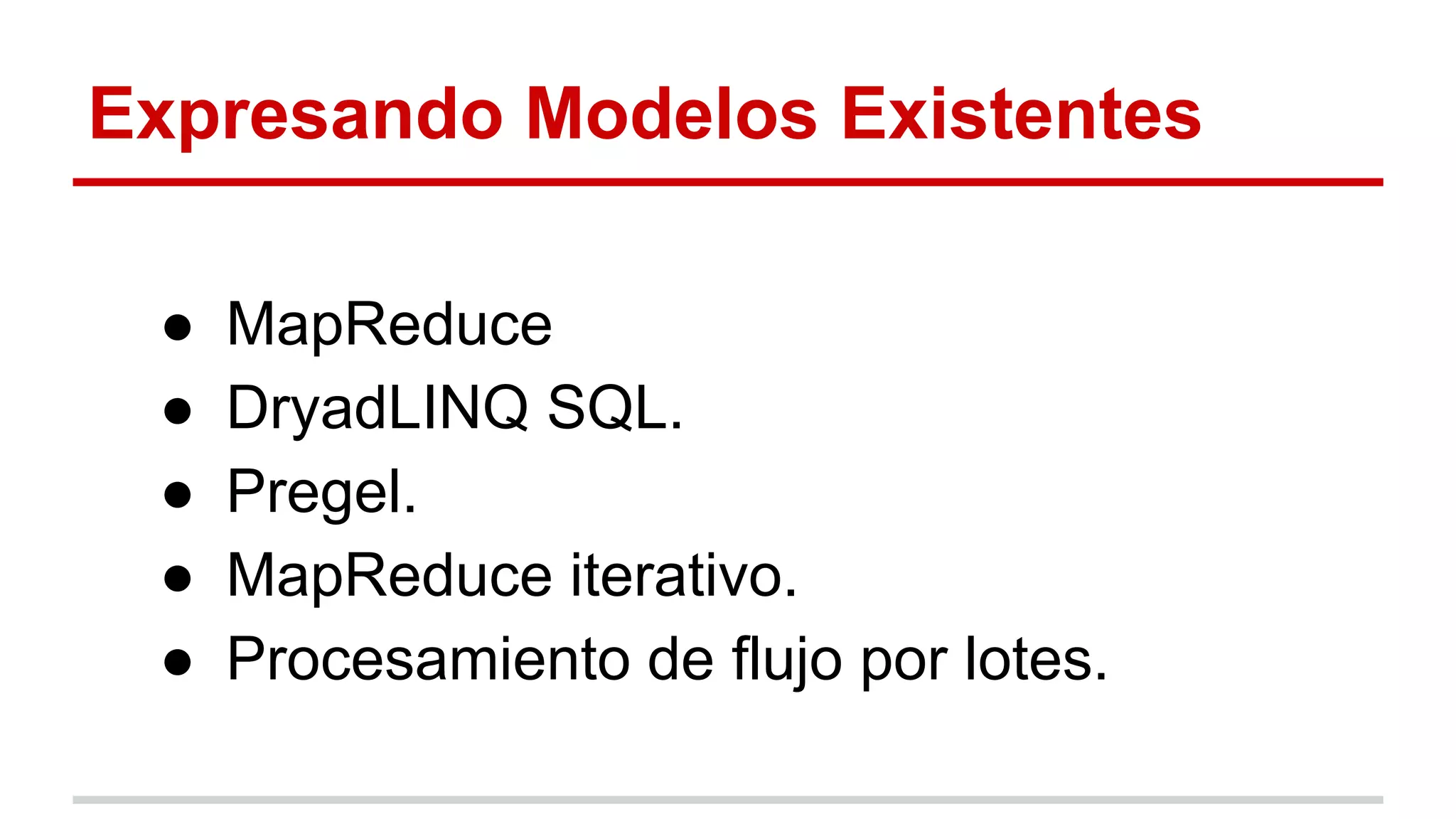 Expresando Modelos Existentes
● MapReduce
● DryadLINQ SQL.
● Pregel.
● MapReduce iterativo.
● Procesamiento de flujo por lotes.
 
