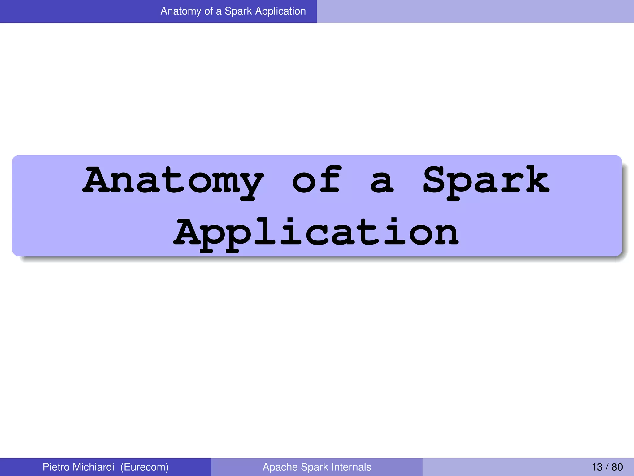 Anatomy of a Spark Application Anatomy of a Spark Application Pietro Michiardi (Eurecom) Apache Spark Internals 13 / 80 