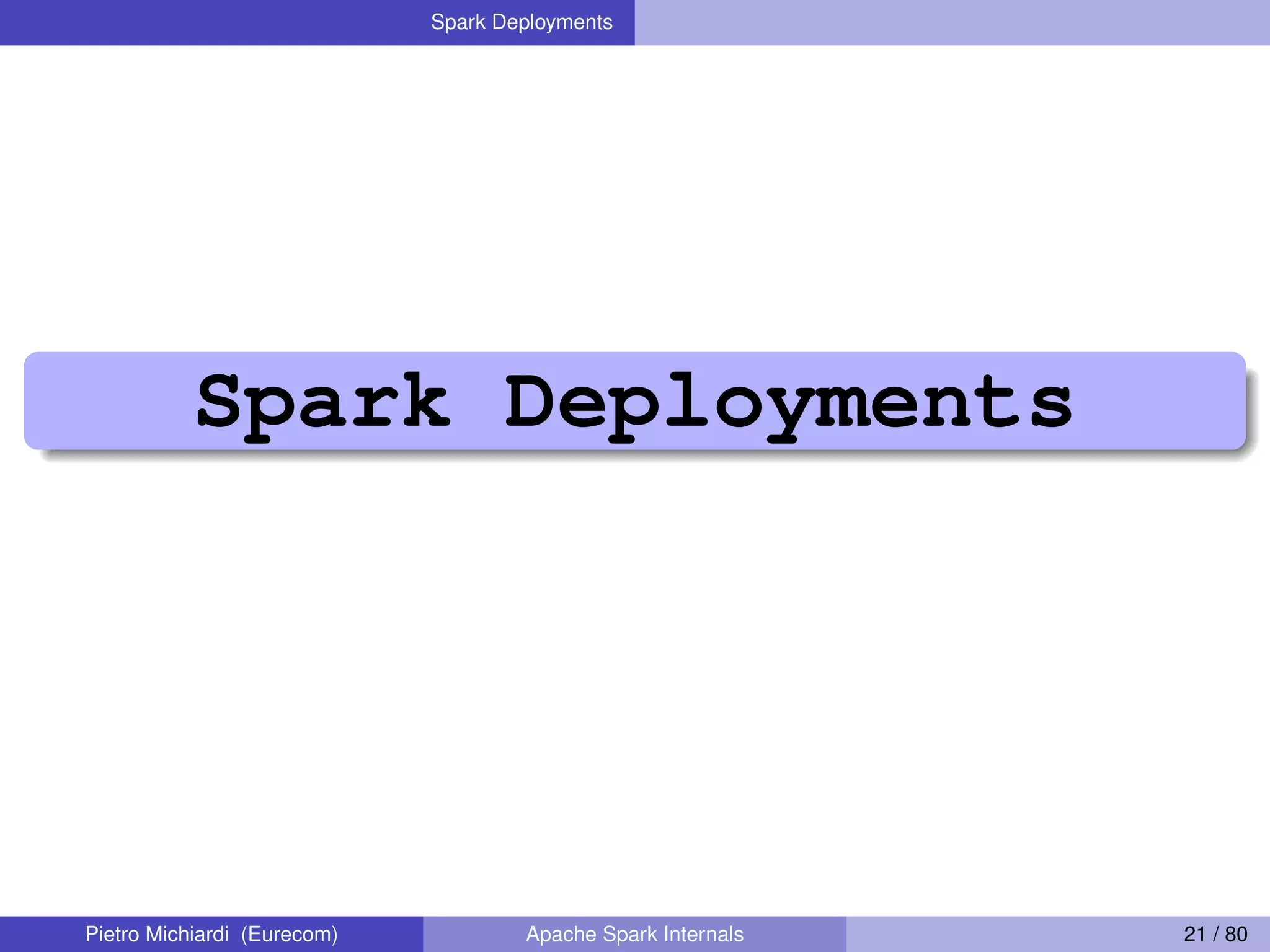 Spark Deployments Spark Deployments Pietro Michiardi (Eurecom) Apache Spark Internals 21 / 80 