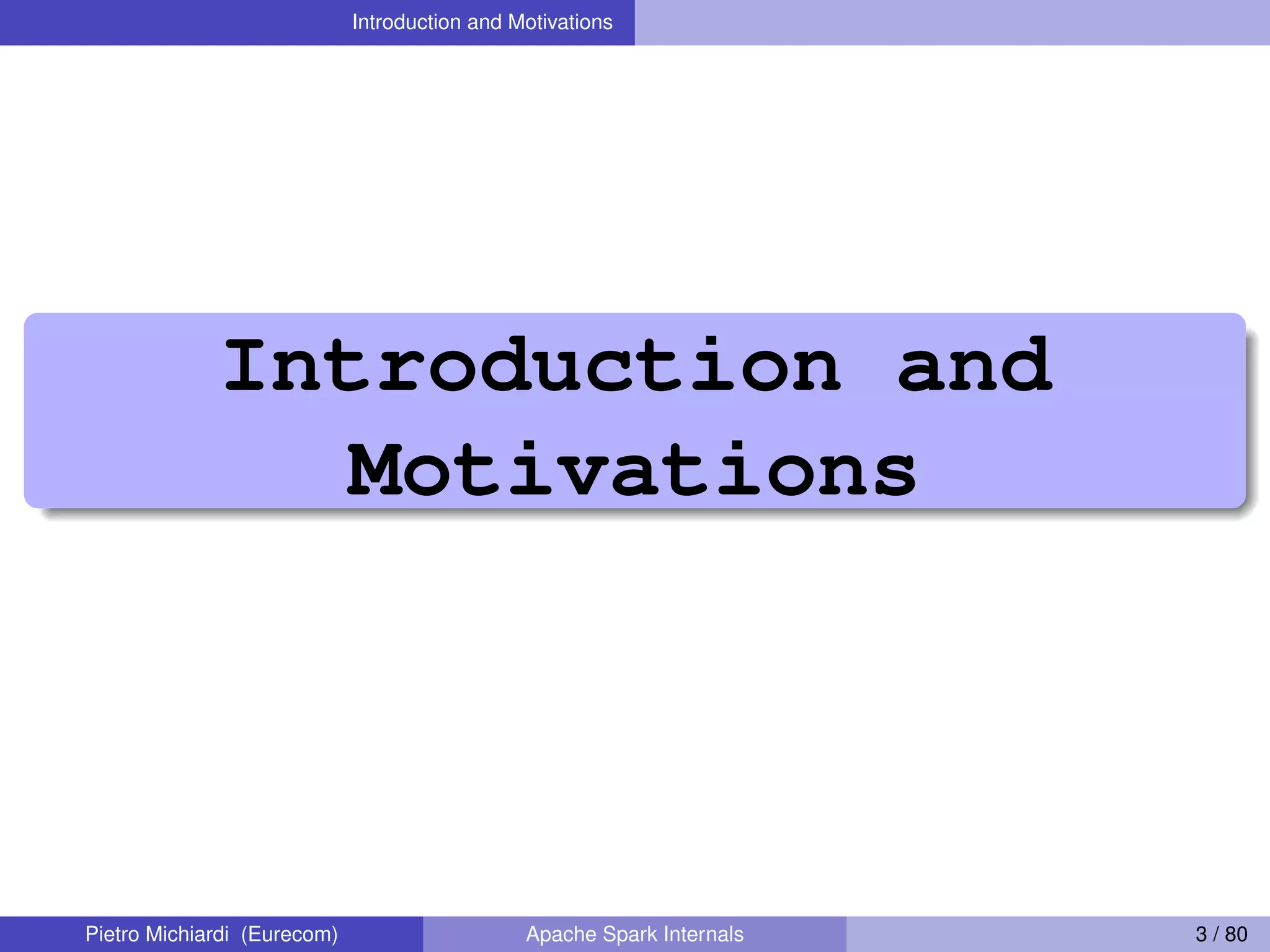 Introduction and Motivations Introduction and Motivations Pietro Michiardi (Eurecom) Apache Spark Internals 3 / 80 