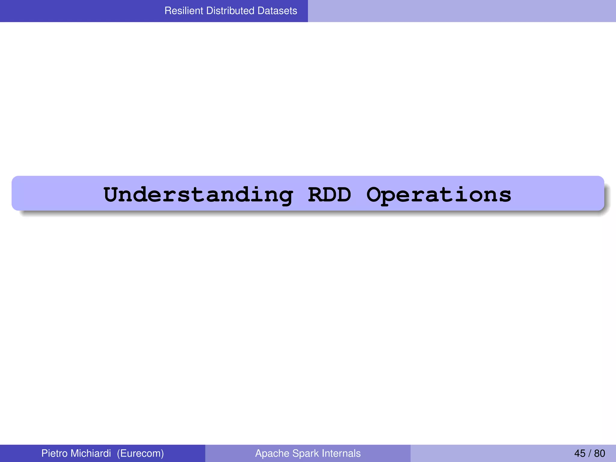 Resilient Distributed Datasets Understanding RDD Operations Pietro Michiardi (Eurecom) Apache Spark Internals 45 / 80 