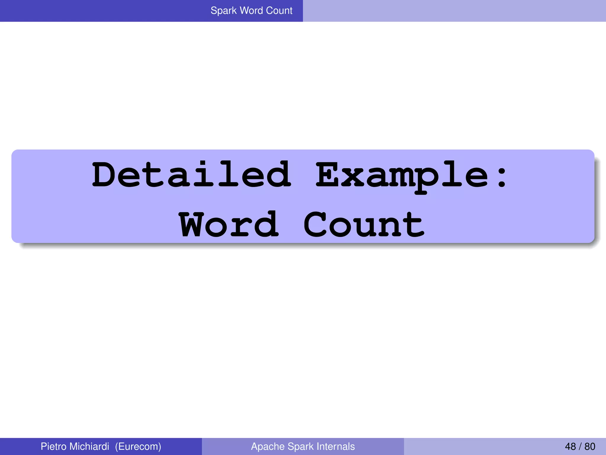Spark Word Count Detailed Example: Word Count Pietro Michiardi (Eurecom) Apache Spark Internals 48 / 80 