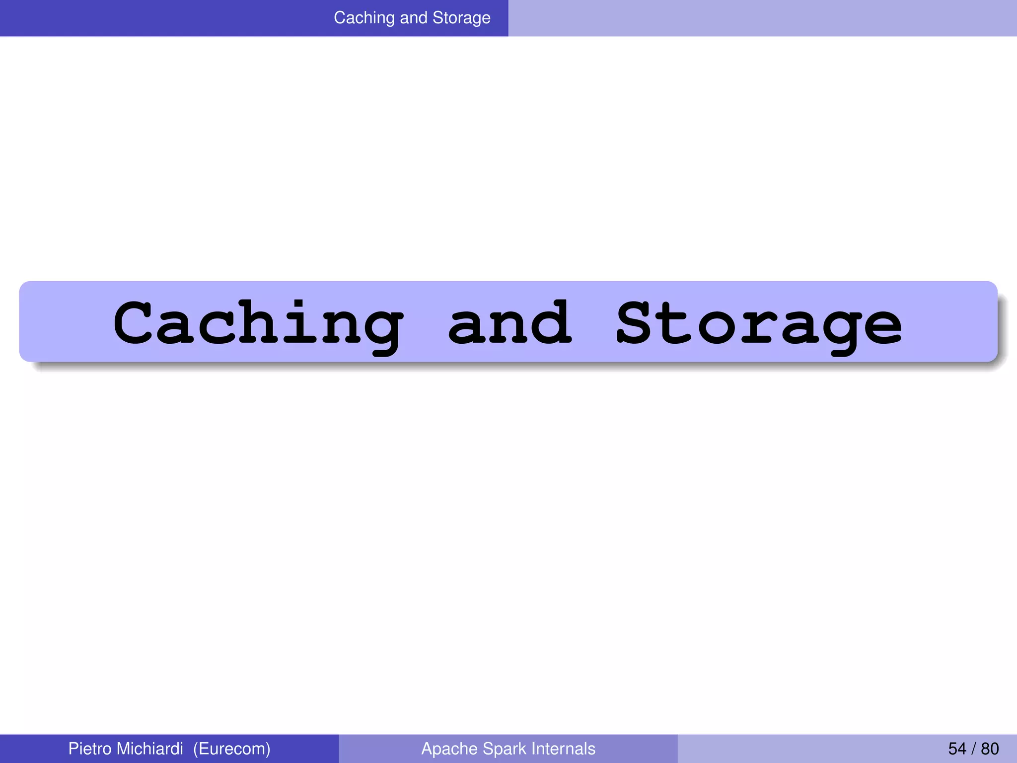Caching and Storage Caching and Storage Pietro Michiardi (Eurecom) Apache Spark Internals 54 / 80 