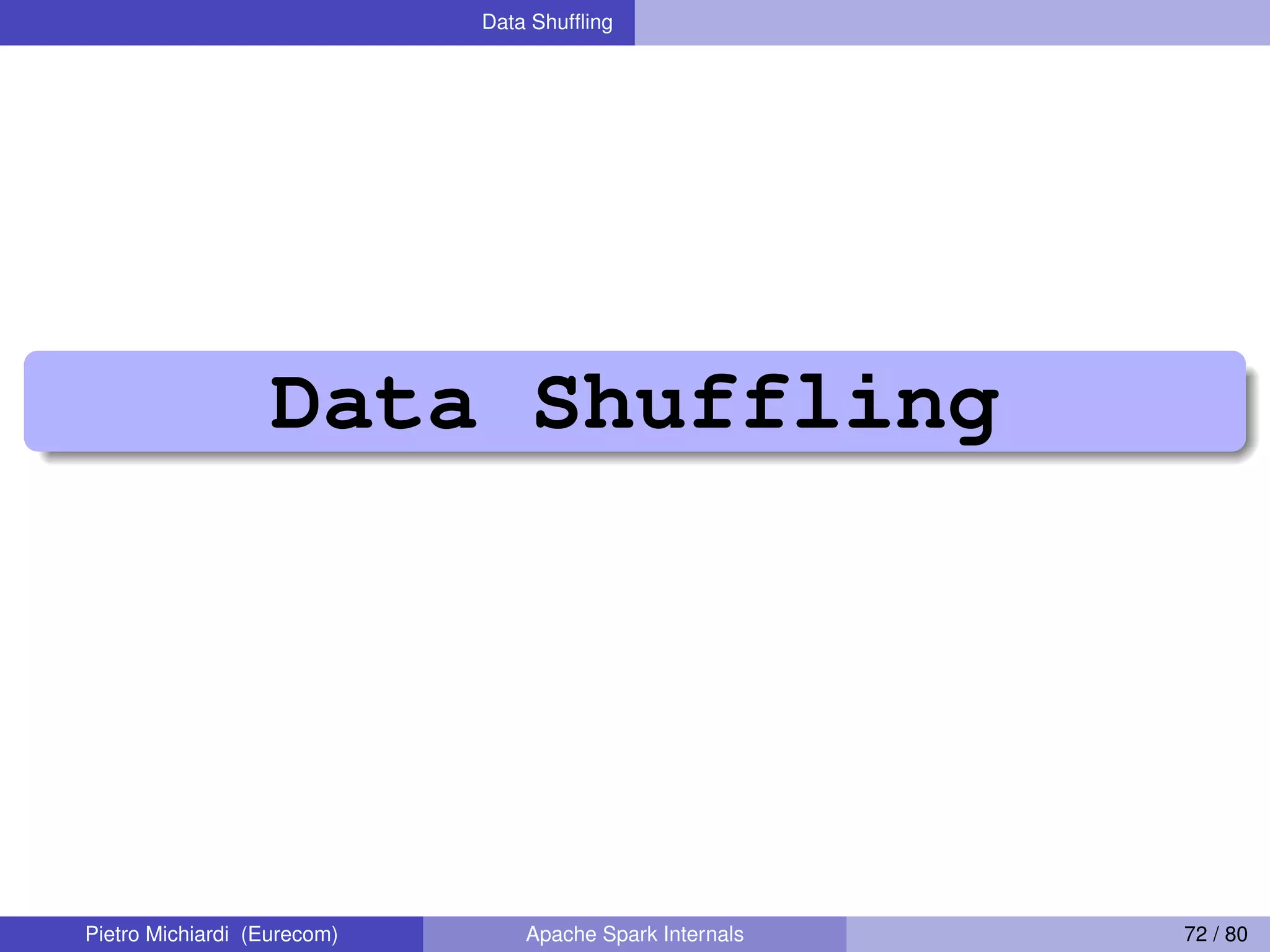 Data Shufﬂing Data Shuffling Pietro Michiardi (Eurecom) Apache Spark Internals 72 / 80 