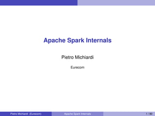 Apache Spark Internals
Pietro Michiardi
Eurecom
Pietro Michiardi (Eurecom) Apache Spark Internals 1 / 80
 