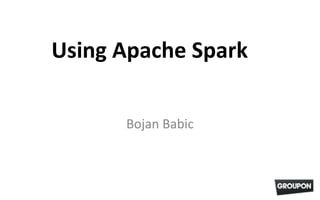 Using Apache Spark
Bojan Babic