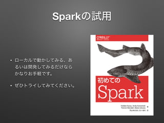 Sparkの試用
&bull; ローカルで動かしてみる、あ
るいは開発してみるだけなら
かなりお手軽です。
&bull; ぜひトライしてみてください。
 