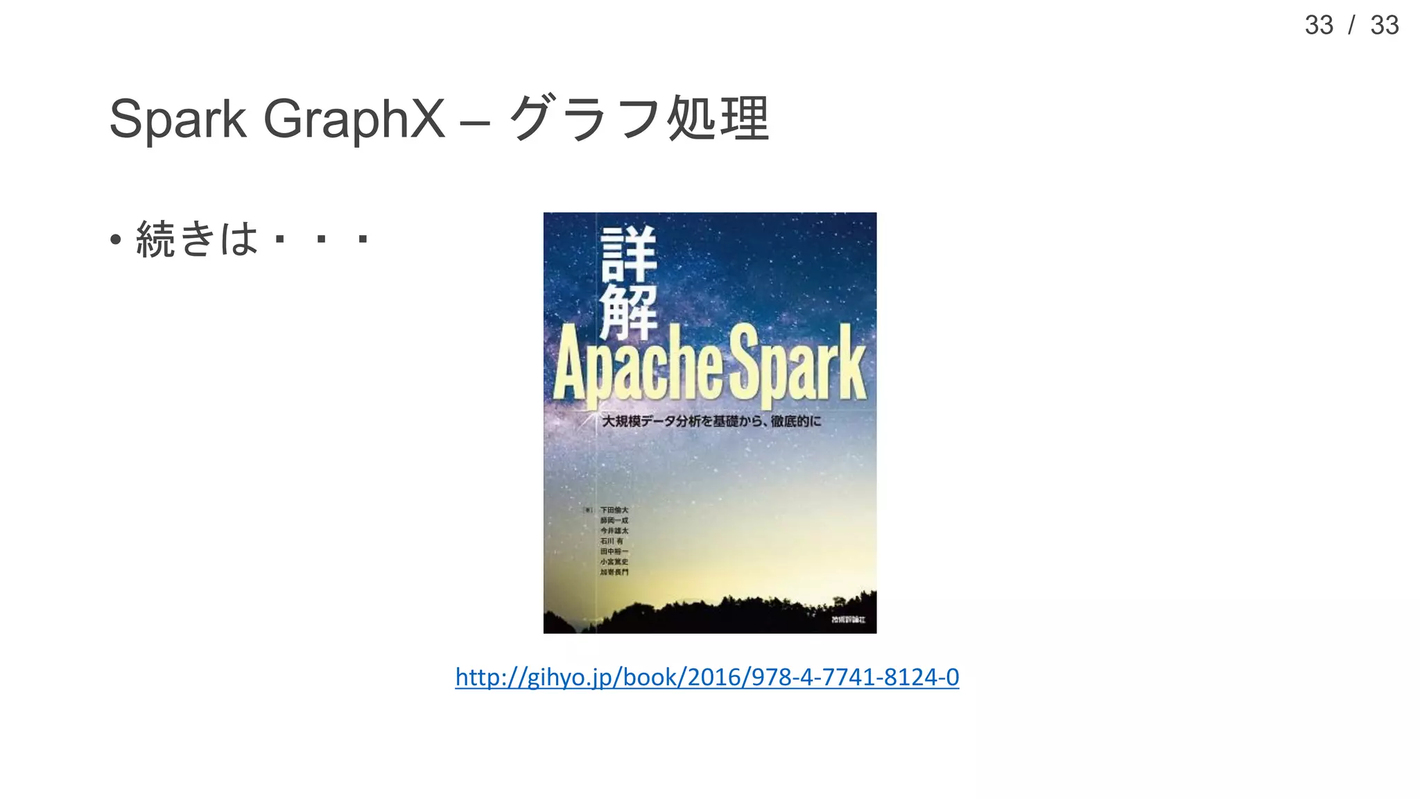 / 33
Spark GraphX – グラフ処理
• 続きは・・・
33
http://gihyo.jp/book/2016/978-4-7741-8124-0
 